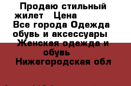 Продаю стильный жилет › Цена ­ 1 000 - Все города Одежда, обувь и аксессуары » Женская одежда и обувь   . Нижегородская обл.